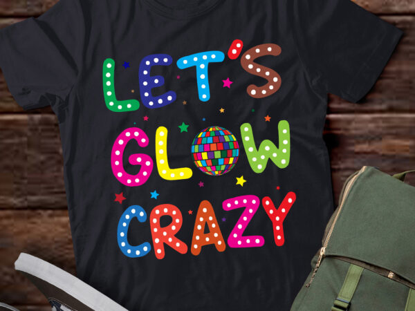 Lt723-funny quote lets a glow crazy colorful art t-shirt