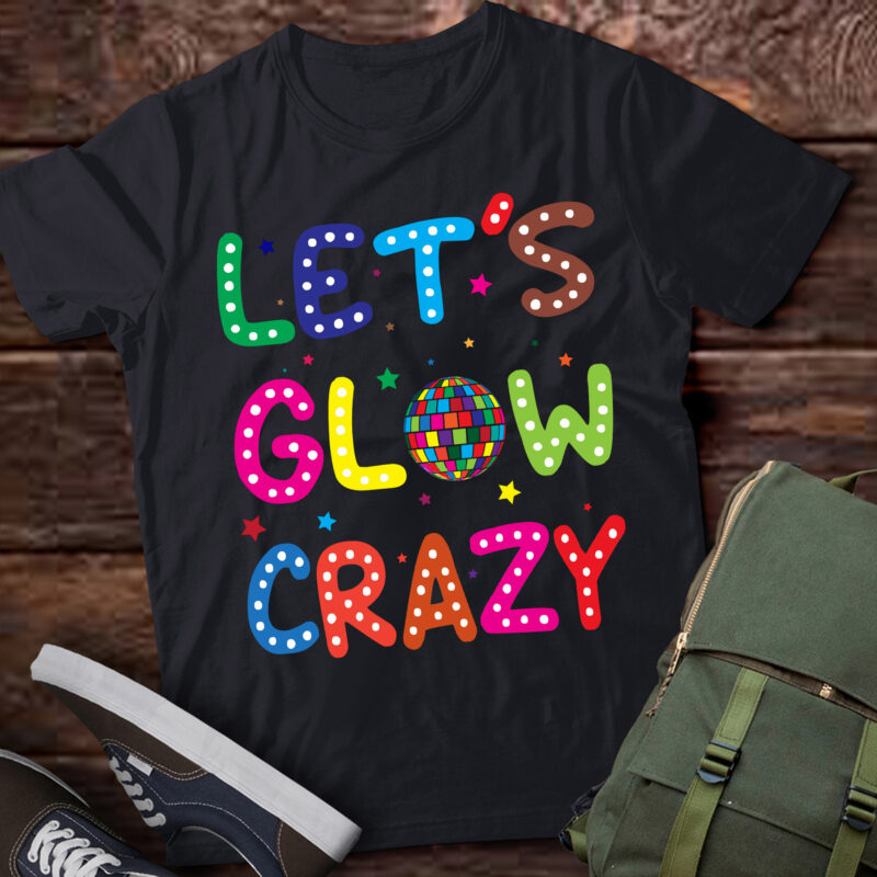 LT723-Funny Quote Lets A Glow Crazy Colorful Art T-Shirt