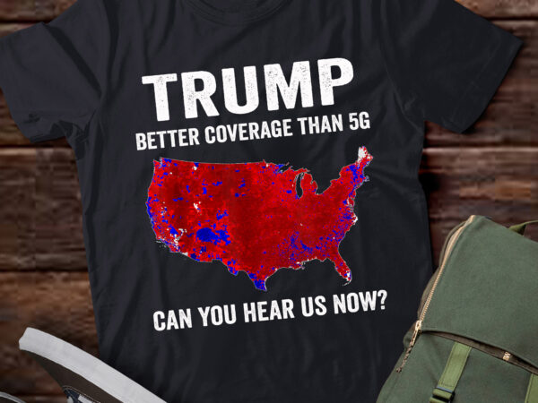 Lt762-trump better coverage than 5g can you hear us now? t-shirt