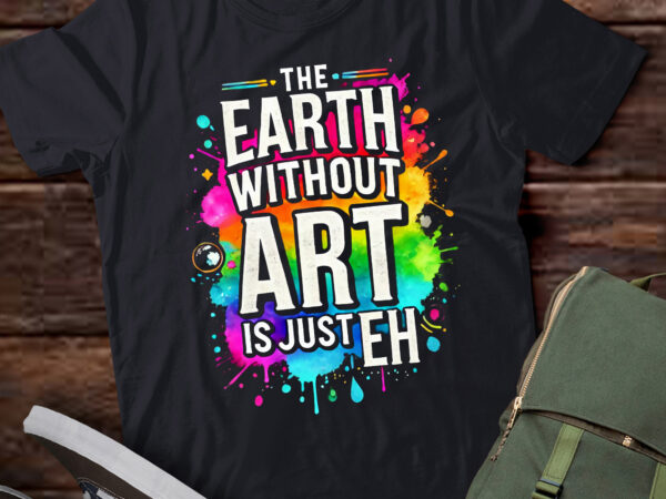 Lt852-earth without art is just eh painting artist pun art teacher t-shirt