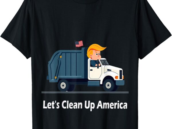 Let’s clean up america with america’s favorite garbage man t-shirt