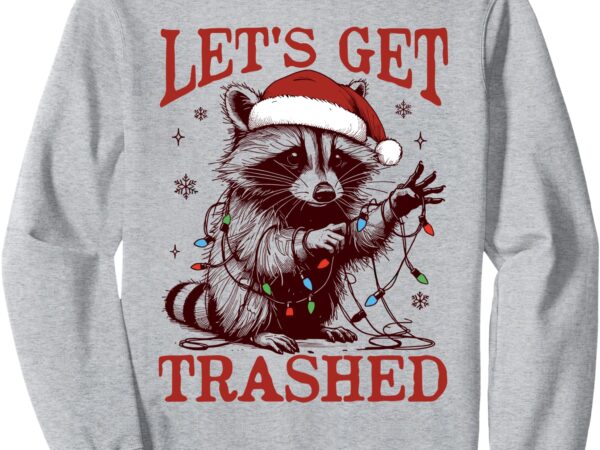 Let’s get trashed christmas raccoon xmas trash panda holiday sweatshirt