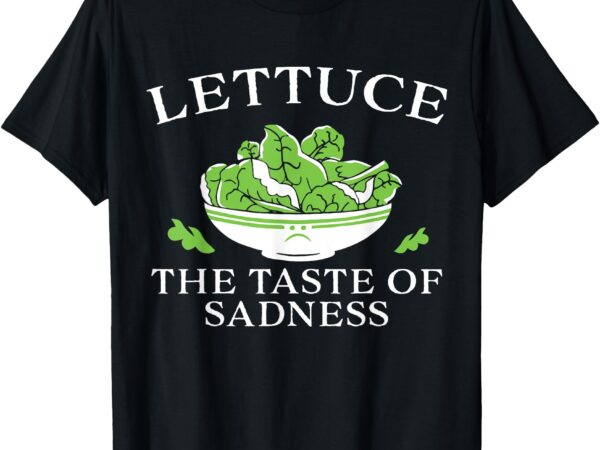 Lettuce the taste of sadness t-shirt