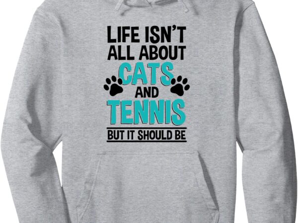 Life isn’t all about cats and tennis, tennis player pullover hoodie t shirt vector graphic