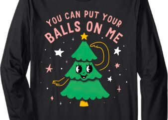 You Can Put Your Balls On Me Long Sleeve T-Shirt