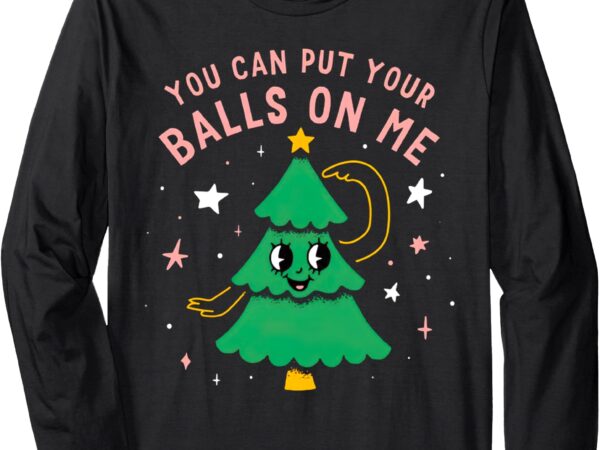 You can put your balls on me long sleeve t-shirt