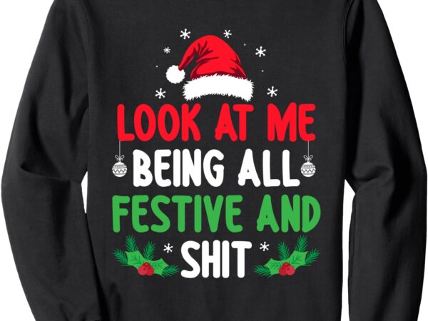 Look at me being festive christmas funny x-mas holiday sweatshirt