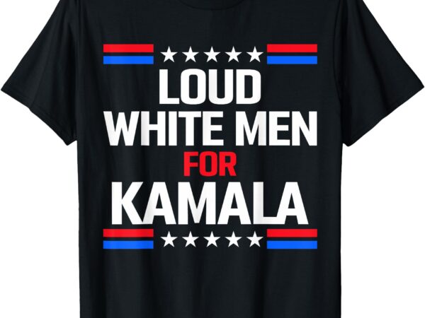 Loud white men for kamala harris kamala for president 2024 t-shirt