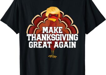 MAKE THANKSGIVING GREAT AGAIN Trump Turkey Funny 2024 Gift T-Shirt