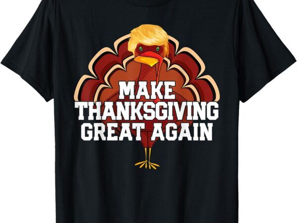 Make thanksgiving great again trump turkey funny 2024 gift t-shirt