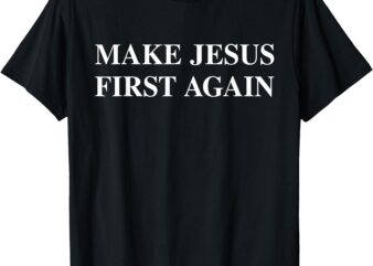 Make Jesus First Again T-Shirt