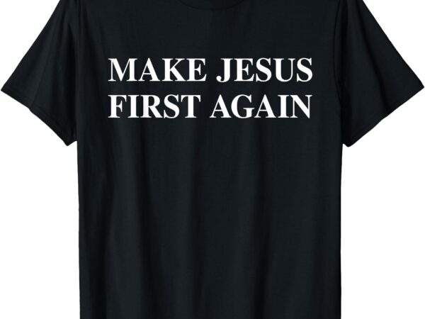 Make jesus first again t-shirt