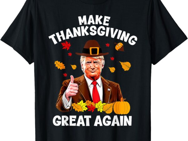 Make thanksgiving great again trump thanksgiving t-shirt