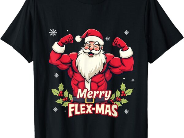 Merry flex-mas muscles for christmas santa fitness gym xmas t-shirt