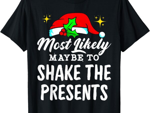 Most likely maybe to shake the presents funny christmas t-shirt