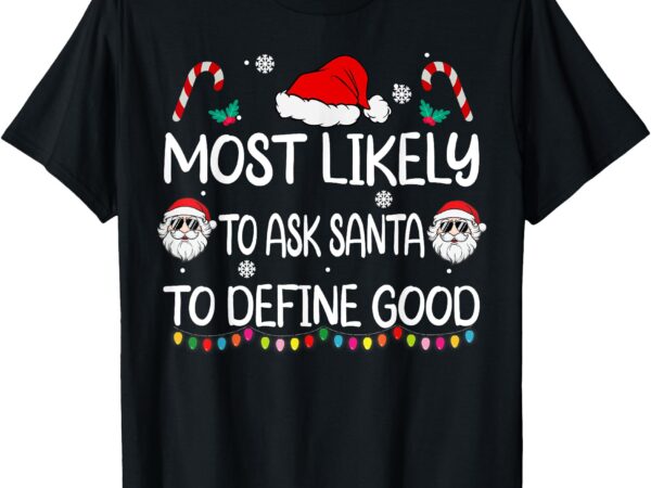 Most likely to ask santa to define good family christmas t-shirt