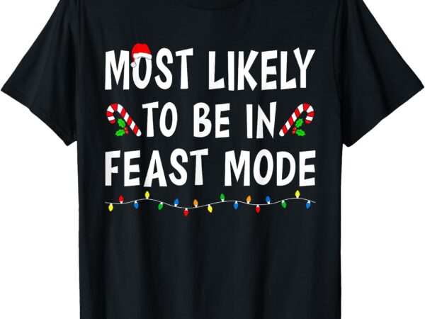 Most likely to be in feast mode xmas funny family christmas t-shirt