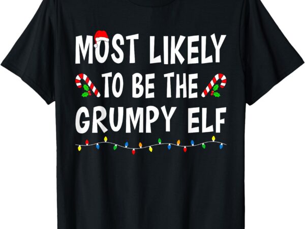 Most likely to be the grumpy elf xmas funny family christmas t-shirt