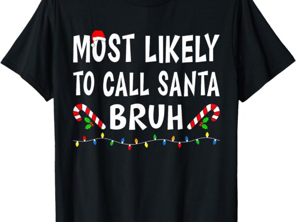 Most likely to call santa bruh xmas funny family christmas t-shirt