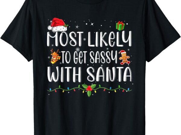 Most likely to get sassy with santa matching christmas t-shirt