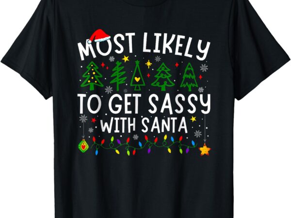 Most likely to get sassy with santa matching christmas t-shirt