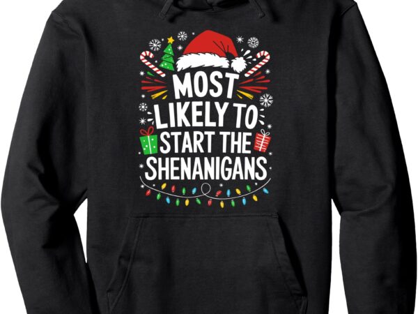 Most likely to start the shenanigans shirt family christmas pullover hoodie t shirt designs for sale