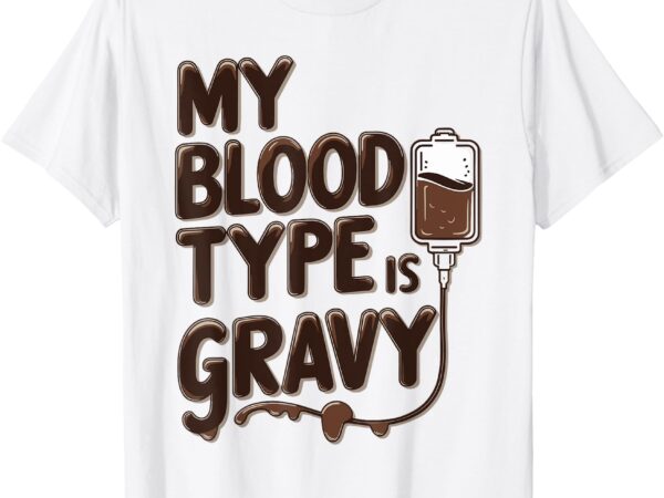 My blood type is gravy thanksgiving themed t-shirt