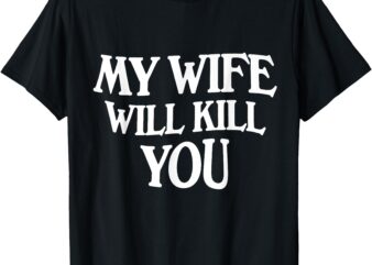 My Wife Will Kill You T-Shirt