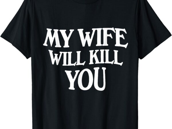 My wife will kill you t-shirt