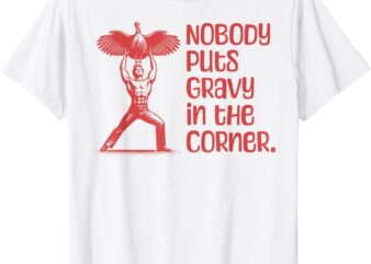 NOBODY PUTS GRAVY IN THE CORNER Thanksgiving Dinner Turkey T-Shirt