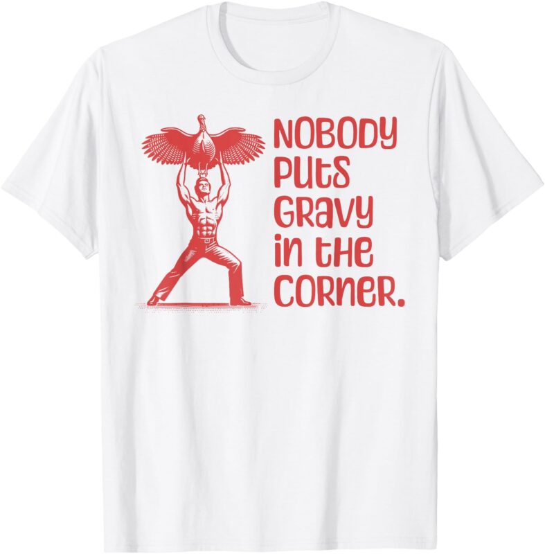 NOBODY PUTS GRAVY IN THE CORNER Thanksgiving Dinner Turkey T-Shirt