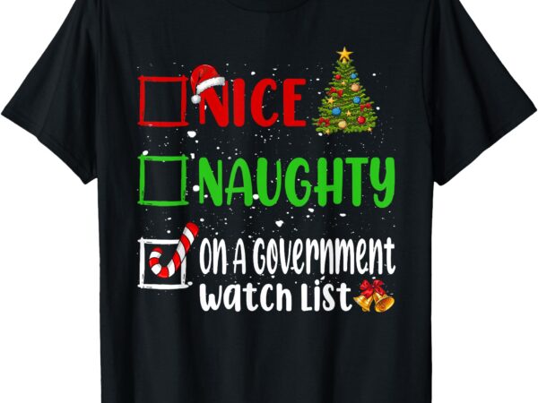 Nice naughty on a government watch list christmas list t-shirt