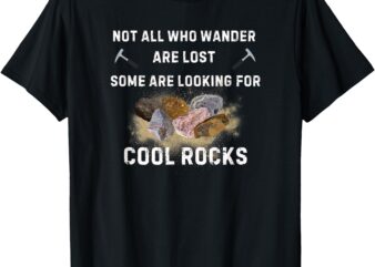 Not All Who Wander Are Lost Some Are Looking For Cool Rocks T-Shirt