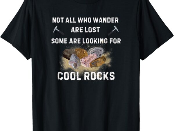 Not all who wander are lost some are looking for cool rocks t-shirt