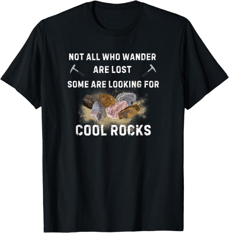 Not All Who Wander Are Lost Some Are Looking For Cool Rocks T-Shirt