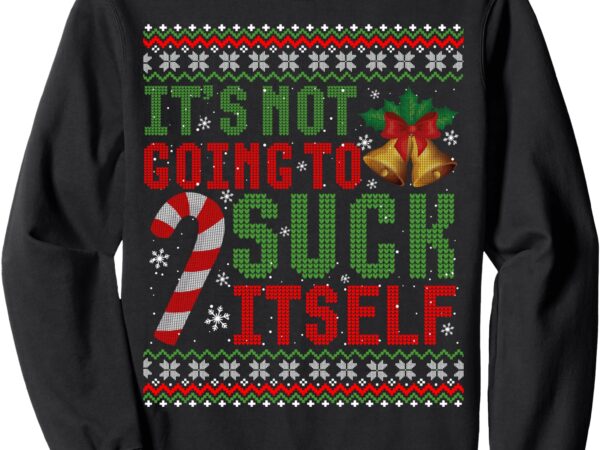 Not going to suck itself funny dirty christmas ugly sweater sweatshirt