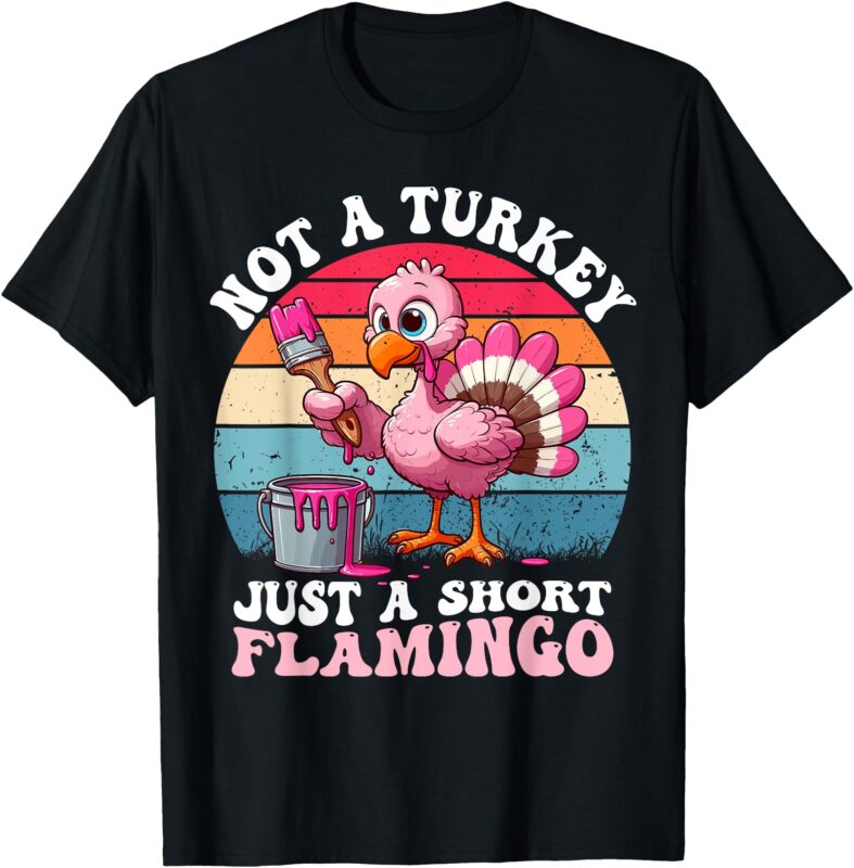 Not a Turkey Just a Short Flamingo Funny Thanksgiving Saying T-Shirt