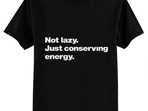 Not lazy. just conserving energy. classic t-shirt