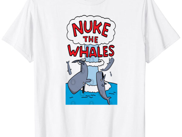 Nuke the whales t-shirt