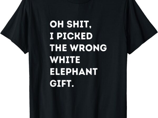 Oh shit funny white elephant gifts for adults under 15 20 t-shirt