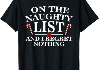 On The Naughty List And I Regret Nothing Funny Xmas Shirt T-Shirt