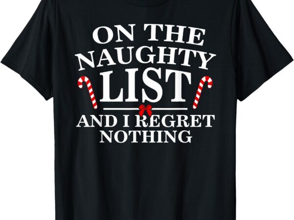 On the naughty list and i regret nothing funny xmas shirt t-shirt