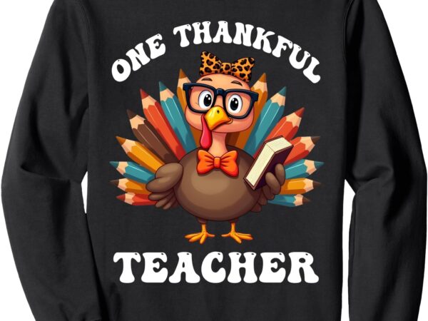 One thankful teacher funny turkey teacher thanksgiving sweatshirt