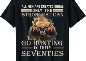 Only The Best Can Still Go Hunting In Their Seventies T-Shirt