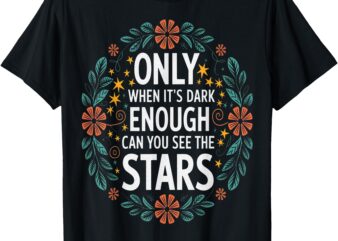 Only When It.Is Dark Enough Can You See The Stars T-Shirt