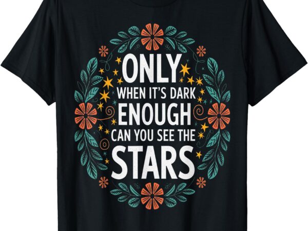 Only when it.is dark enough can you see the stars t-shirt