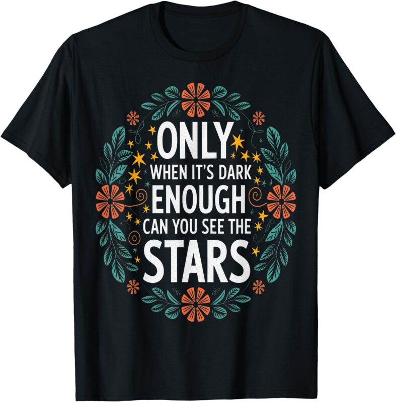 Only When It.Is Dark Enough Can You See The Stars T-Shirt