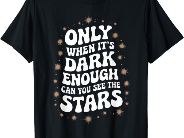 Only when it.is dark enough can you see the stars t-shirt