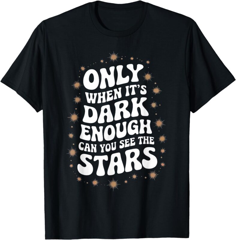 Only When It.Is Dark Enough Can You See The Stars T-Shirt