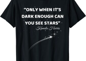 Only When It’s Dark Enough Can You See Stars Kamala Harris T-Shirt